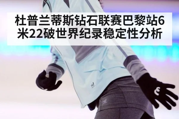 杜普兰蒂斯钻石联赛巴黎站6米22破世界纪录稳定性分析