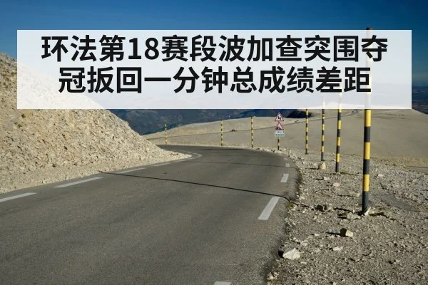 环法第18赛段波加查突围夺冠扳回一分钟总成绩差距