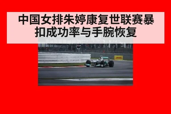 中国女排朱婷康复世联赛暴扣成功率与手腕恢复
