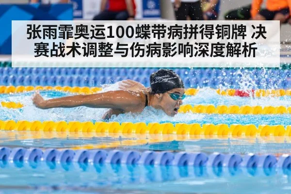 张雨霏奥运100蝶带病拼得铜牌 决赛战术调整与伤病影响深度解析