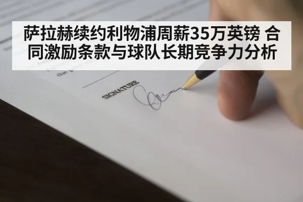 萨拉赫续约利物浦周薪35万英镑 合同激励条款与球队长期竞争力分析